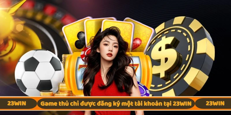 Người chơi chỉ được đăng ký 1 tài khoản duy nhất
